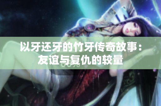 以牙还牙的竹牙传奇故事：友谊与复仇的较量