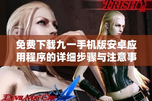 免费下载九一手机版安卓应用程序的详细步骤与注意事项