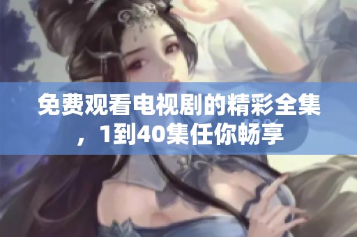 免费观看电视剧的精彩全集，1到40集任你畅享