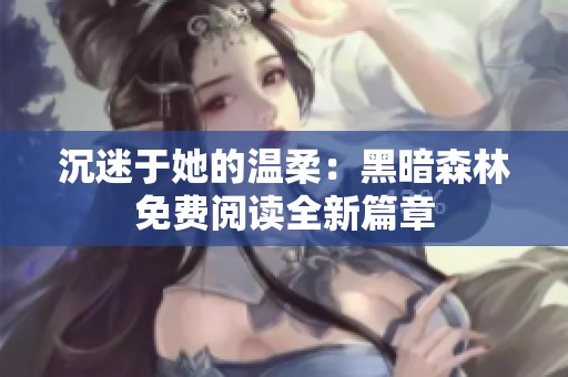 沉迷于她的温柔：黑暗森林免费阅读全新篇章