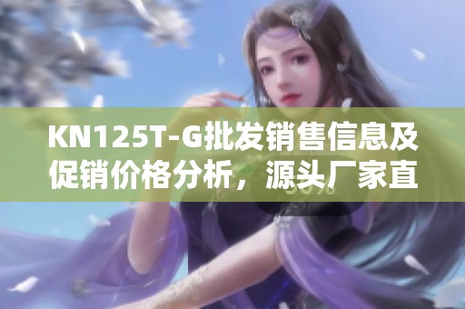 KN125T-G批发销售信息及促销价格分析，源头厂家直供