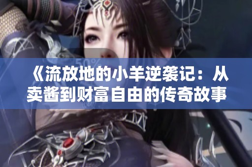 《流放地的小羊逆袭记：从卖酱到财富自由的传奇故事》