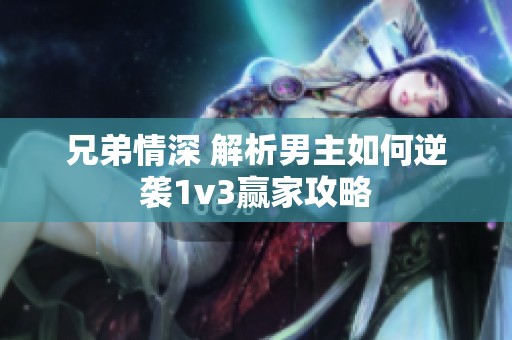 兄弟情深 解析男主如何逆袭1v3赢家攻略