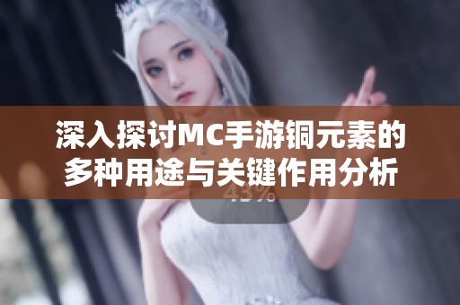 深入探讨MC手游铜元素的多种用途与关键作用分析