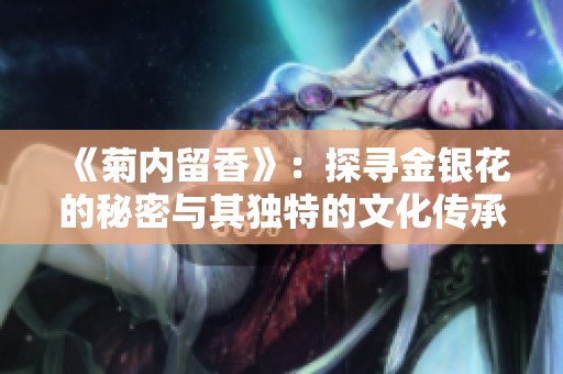 《菊内留香》：探寻金银花的秘密与其独特的文化传承