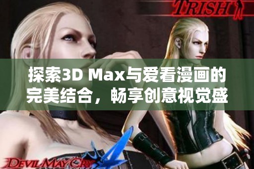 探索3D Max与爱看漫画的完美结合，畅享创意视觉盛宴