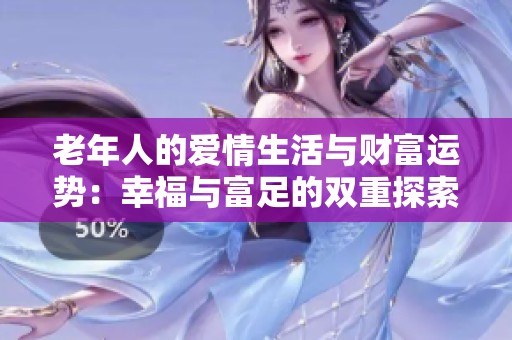 老年人的爱情生活与财富运势：幸福与富足的双重探索
