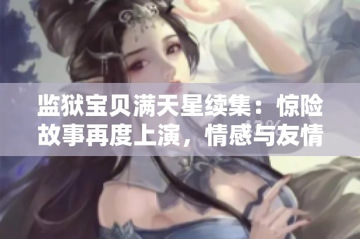监狱宝贝满天星续集：惊险故事再度上演，情感与友情的交织