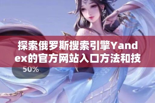 探索俄罗斯搜索引擎Yandex的官方网站入口方法和技巧