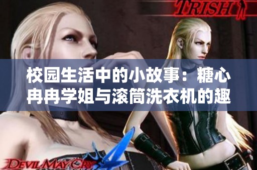 校园生活中的小故事：糖心冉冉学姐与滚筒洗衣机的趣事分享