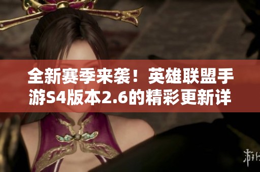 全新赛季来袭！英雄联盟手游S4版本2.6的精彩更新详解