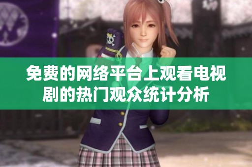 免费的网络平台上观看电视剧的热门观众统计分析
