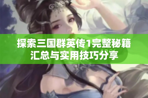 探索三国群英传1完整秘籍汇总与实用技巧分享