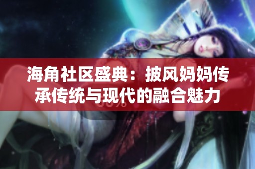 海角社区盛典：披风妈妈传承传统与现代的融合魅力