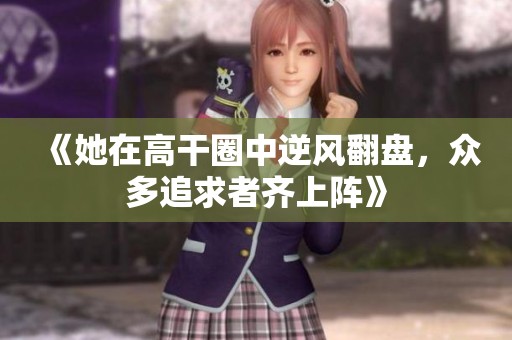 《她在高干圈中逆风翻盘，众多追求者齐上阵》