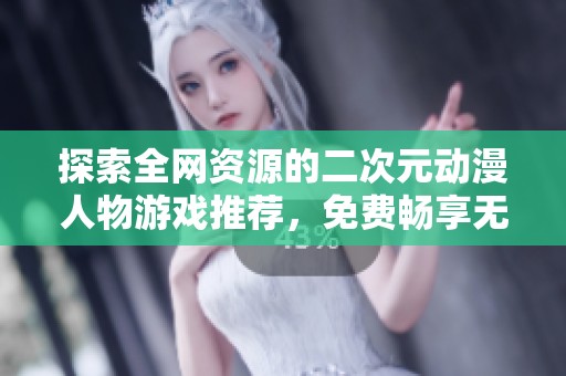 探索全网资源的二次元动漫人物游戏推荐，免费畅享无限乐趣