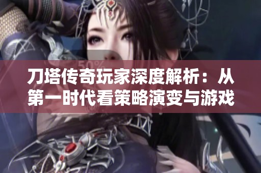 刀塔传奇玩家深度解析：从第一时代看策略演变与游戏心得