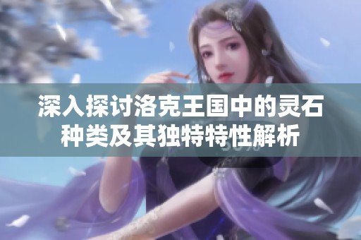 深入探讨洛克王国中的灵石种类及其独特特性解析