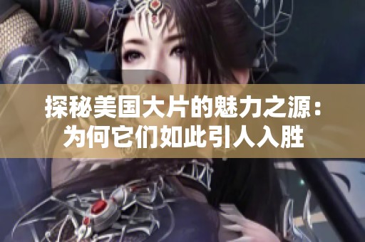 探秘美国大片的魅力之源：为何它们如此引人入胜