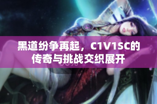 黑道纷争再起，C1V1SC的传奇与挑战交织展开
