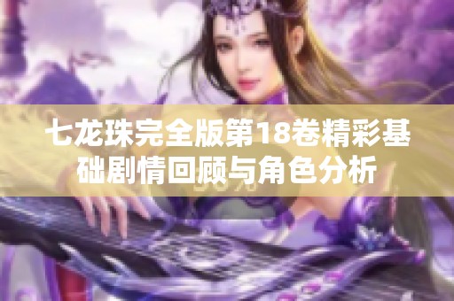 七龙珠完全版第18卷精彩基础剧情回顾与角色分析
