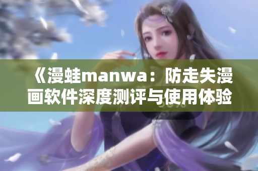 《漫蛙manwa：防走失漫画软件深度测评与使用体验分享》