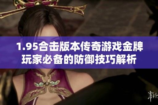 1.95合击版本传奇游戏金牌玩家必备的防御技巧解析