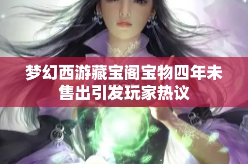 梦幻西游藏宝阁宝物四年未售出引发玩家热议