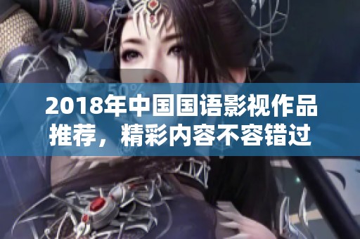 2018年中国国语影视作品推荐，精彩内容不容错过