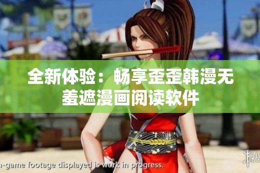 全新体验：畅享歪歪韩漫无羞遮漫画阅读软件