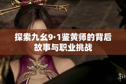 探索九幺9·1鉴黄师的背后故事与职业挑战