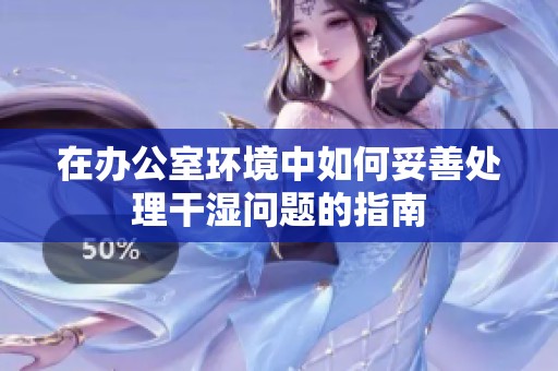在办公室环境中如何妥善处理干湿问题的指南