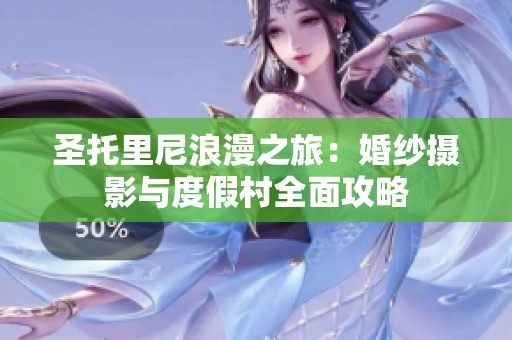 圣托里尼浪漫之旅：婚纱摄影与度假村全面攻略