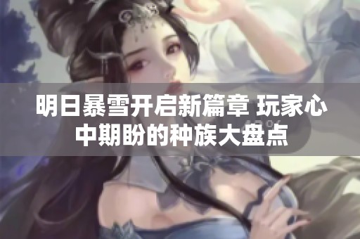 明日暴雪开启新篇章 玩家心中期盼的种族大盘点