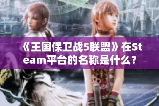 《王国保卫战5联盟》在Steam平台的名称是什么？