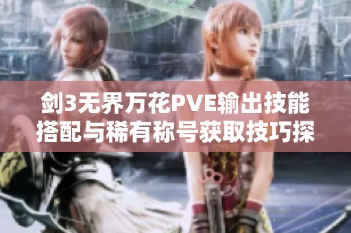 剑3无界万花PVE输出技能搭配与稀有称号获取技巧探讨