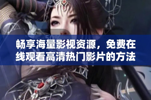 畅享海量影视资源，免费在线观看高清热门影片的方法分享