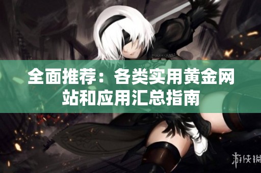 全面推荐：各类实用黄金网站和应用汇总指南