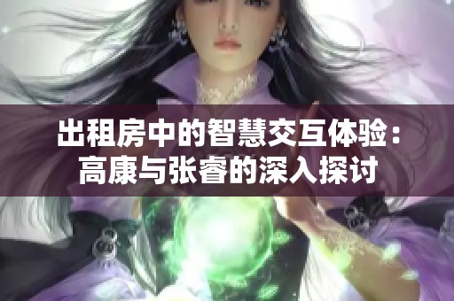 出租房中的智慧交互体验：高康与张睿的深入探讨