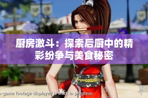 厨房激斗：探索后厨中的精彩纷争与美食秘密