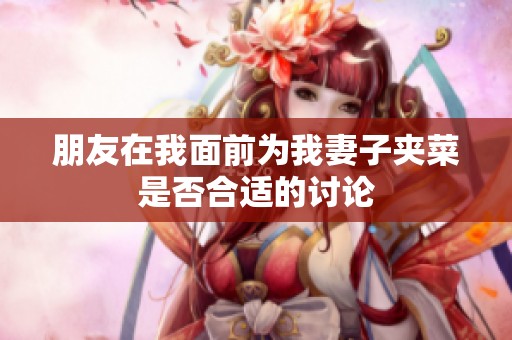 朋友在我面前为我妻子夹菜是否合适的讨论