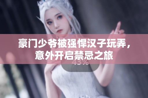 豪门少爷被强悍汉子玩弄，意外开启禁忌之旅