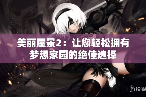 美丽屋景2：让您轻松拥有梦想家园的绝佳选择