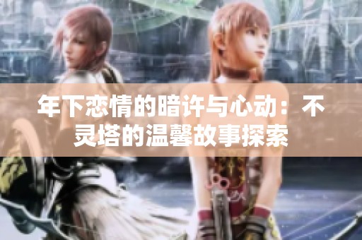年下恋情的暗许与心动：不灵塔的温馨故事探索