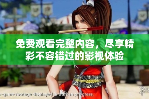 免费观看完整内容，尽享精彩不容错过的影视体验