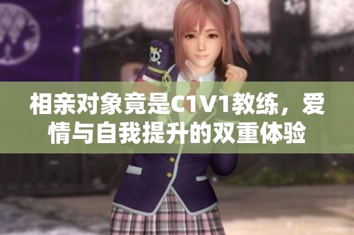 相亲对象竟是C1V1教练，爱情与自我提升的双重体验