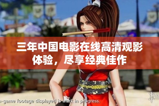 三年中国电影在线高清观影体验，尽享经典佳作