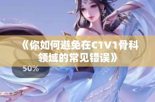 《你如何避免在C1V1骨科领域的常见错误》