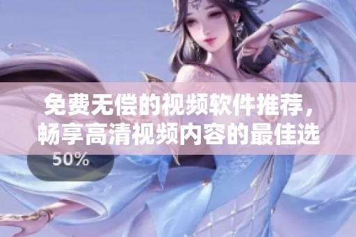 免费无偿的视频软件推荐，畅享高清视频内容的最佳选择