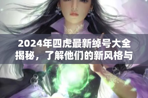 2024年四虎最新绰号大全揭秘，了解他们的新风格与特点
